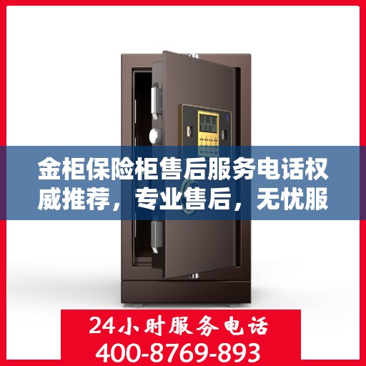 金柜保险柜售后服务电话权威推荐，专业售后，无忧服务
