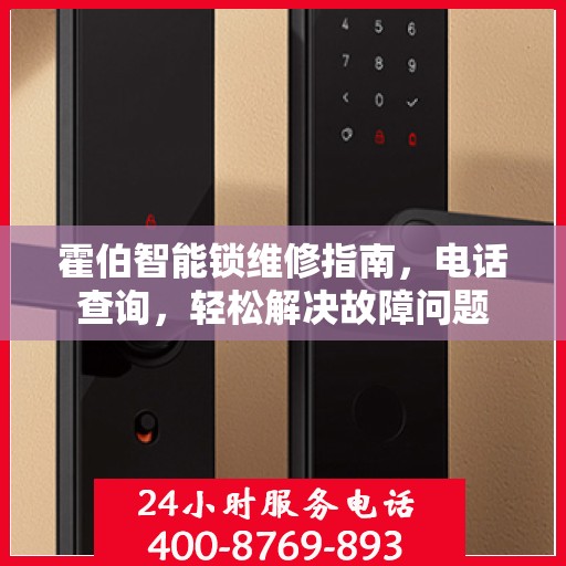 霍伯智能锁维修指南，电话查询，轻松解决故障问题