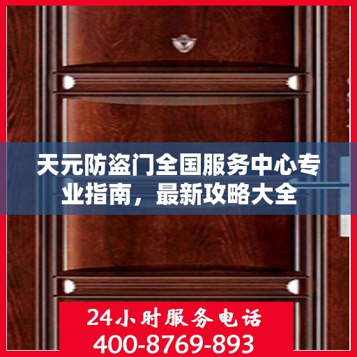 天元防盗门全国服务中心专业指南，最新攻略大全