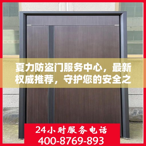 夏力防盗门服务中心，最新权威推荐，守护您的安全之门
