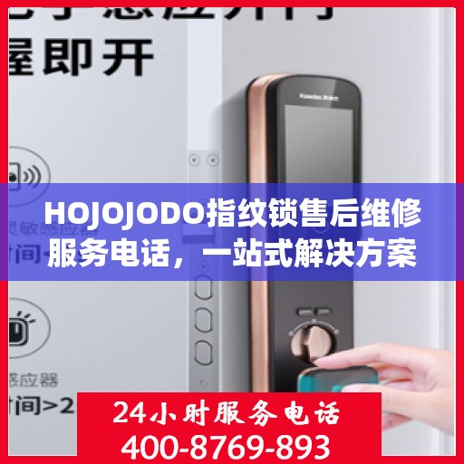 HOJOJODO指纹锁售后维修服务电话，一站式解决方案指南