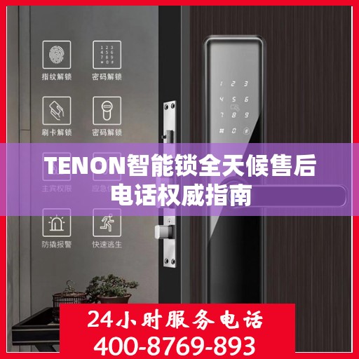 TENON智能锁全天候售后电话权威指南