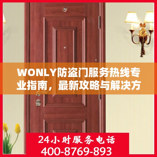 WONLY防盗门服务热线专业指南，最新攻略与解决方案