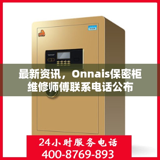 最新资讯，Onnais保密柜维修师傅联系电话公布