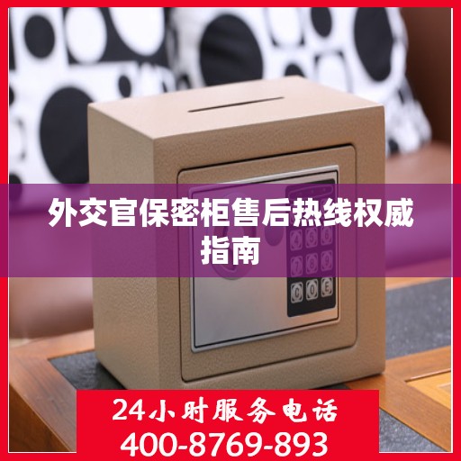 外交官保密柜售后热线权威指南
