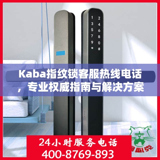 Kaba指纹锁客服热线电话，专业权威指南与解决方案支持