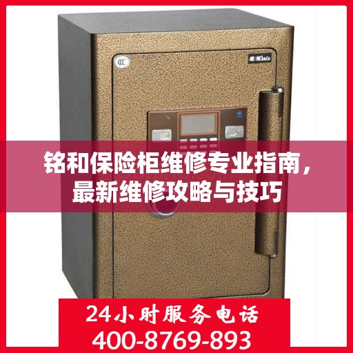 铭和保险柜维修专业指南，最新维修攻略与技巧