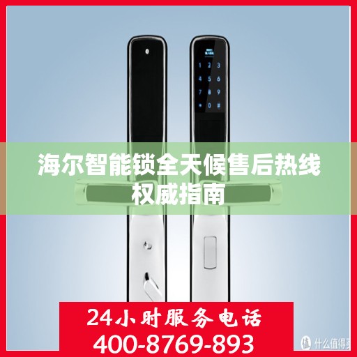 海尔智能锁全天候售后热线权威指南