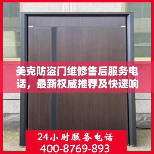 美克防盗门维修售后服务电话，最新权威推荐及快速响应维修服务指南