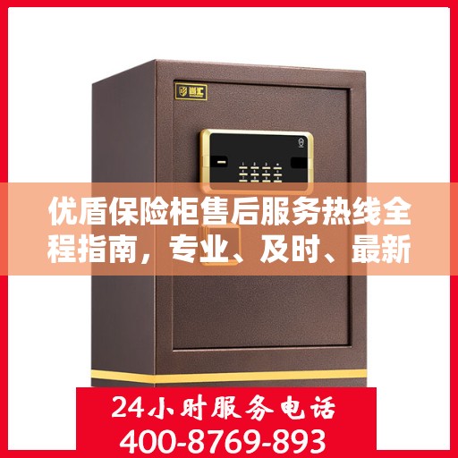 优盾保险柜售后服务热线全程指南，专业、及时、最新售后攻略