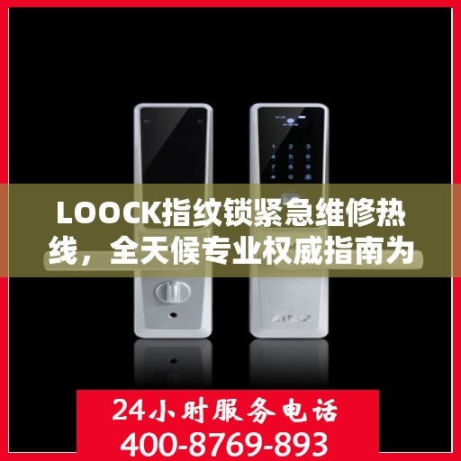 LOOCK指纹锁紧急维修热线，全天候专业权威指南为您服务