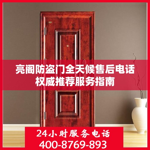 亮阁防盗门全天候售后电话权威推荐服务指南