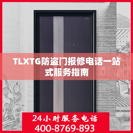 TLXTG防盗门报修电话一站式服务指南