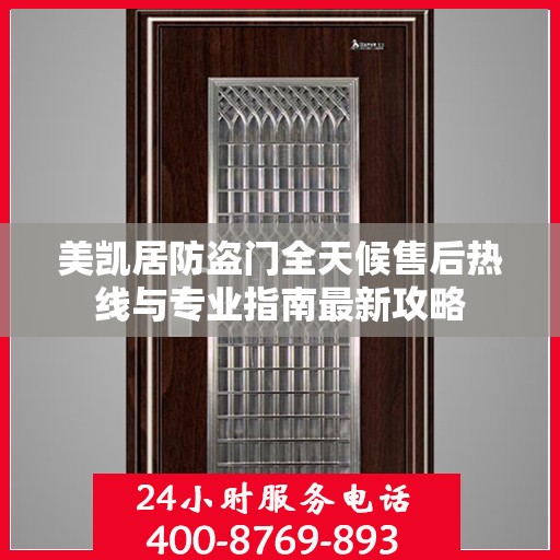 美凯居防盗门全天候售后热线与专业指南最新攻略