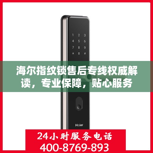 海尔指纹锁售后专线权威解读，专业保障，贴心服务