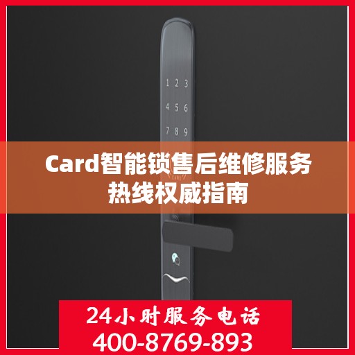 Card智能锁售后维修服务热线权威指南