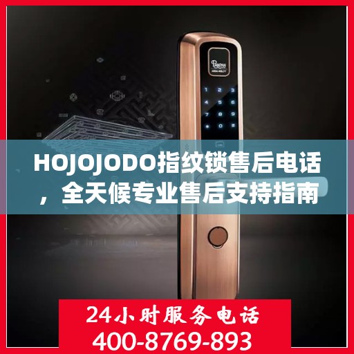 HOJOJODO指纹锁售后电话，全天候专业售后支持指南
