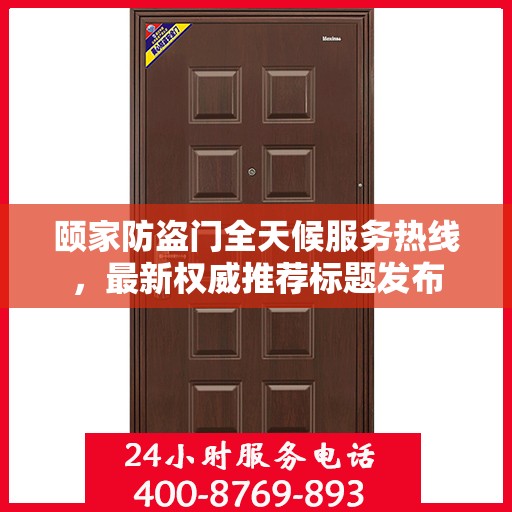 颐家防盗门全天候服务热线，最新权威推荐标题发布