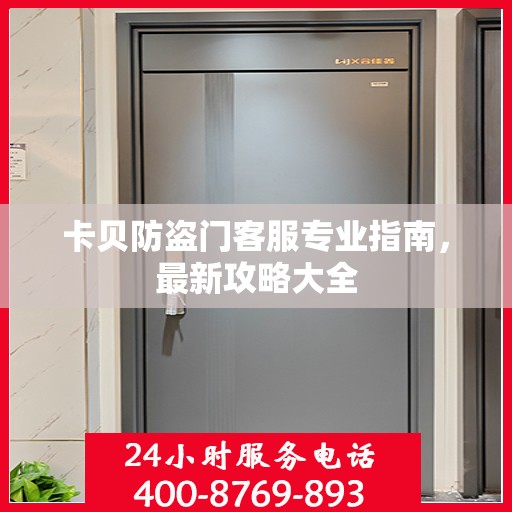 卡贝防盗门客服专业指南，最新攻略大全
