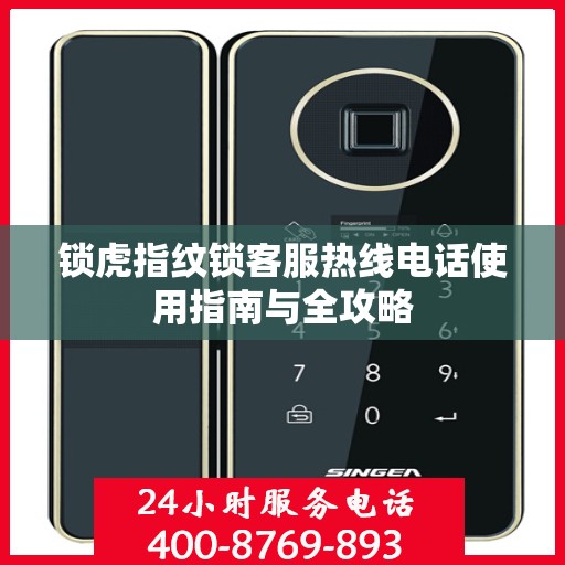 锁虎指纹锁客服热线电话使用指南与全攻略
