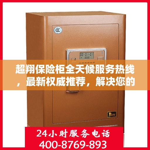 超翔保险柜全天候服务热线，最新权威推荐，解决您的安全需求