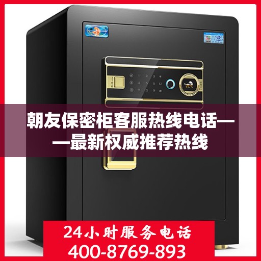 朝友保密柜客服热线电话——最新权威推荐热线
