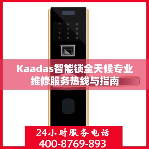 Kaadas智能锁全天候专业维修服务热线与指南
