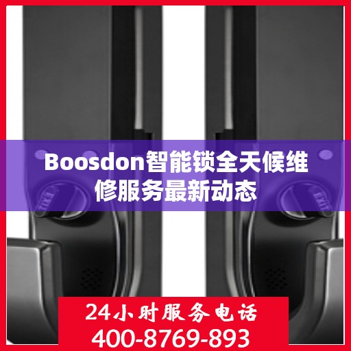 Boosdon智能锁全天候维修服务最新动态