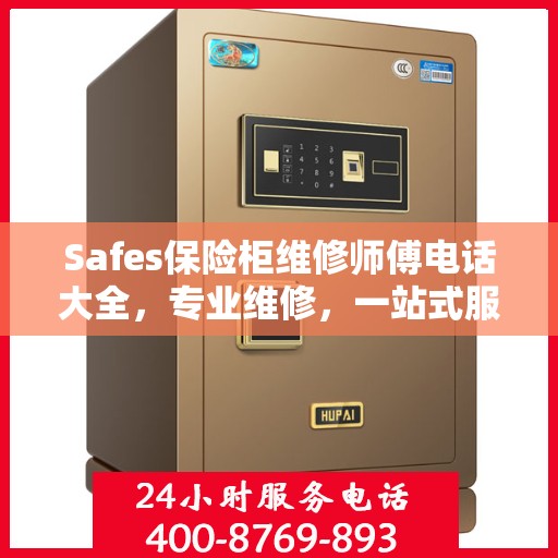 Safes保险柜维修师傅电话大全，专业维修，一站式服务攻略