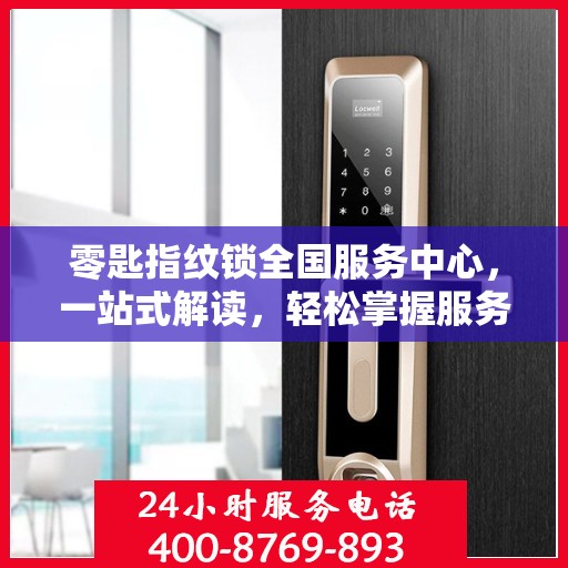 零匙指纹锁全国服务中心，一站式解读，轻松掌握服务细节