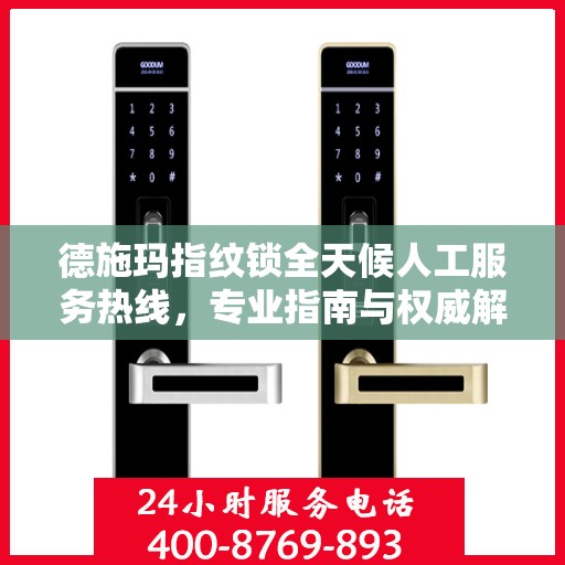 德施玛指纹锁全天候人工服务热线，专业指南与权威解答