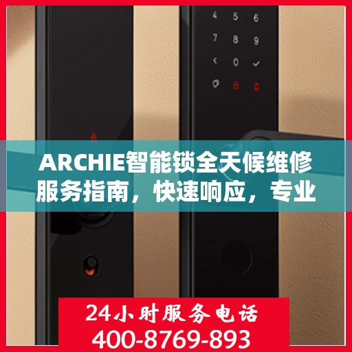ARCHIE智能锁全天候维修服务指南，快速响应，专业决策支持
