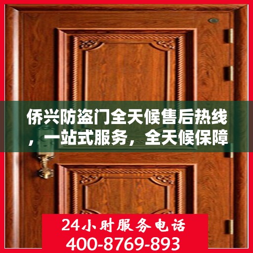 侨兴防盗门全天候售后热线，一站式服务，全天候保障