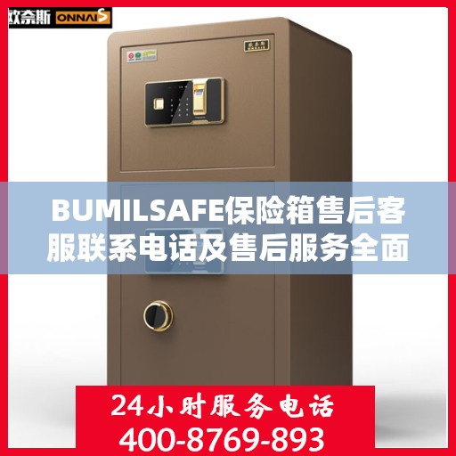 BUMILSAFE保险箱售后客服联系电话及售后服务全面指南