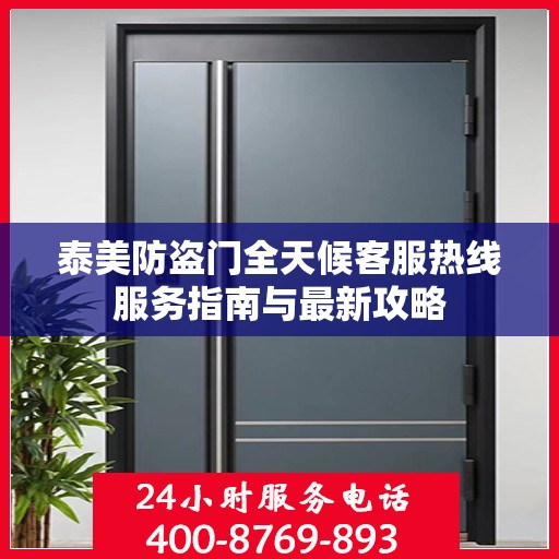 泰美防盗门全天候客服热线服务指南与最新攻略