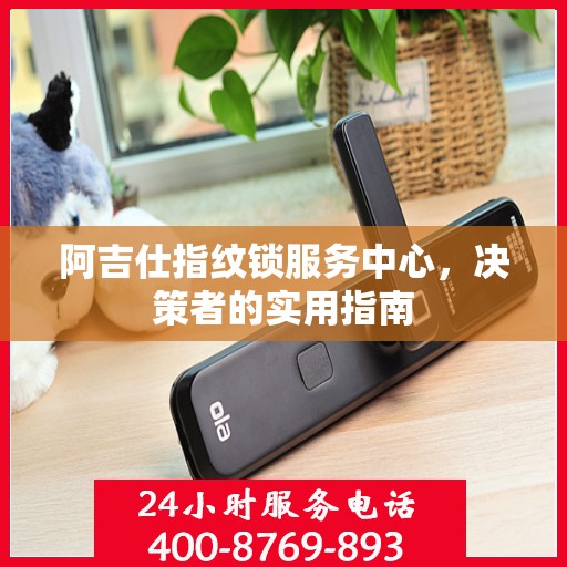 阿吉仕指纹锁服务中心，决策者的实用指南