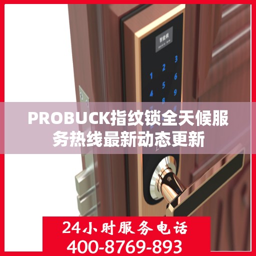 PROBUCK指纹锁全天候服务热线最新动态更新