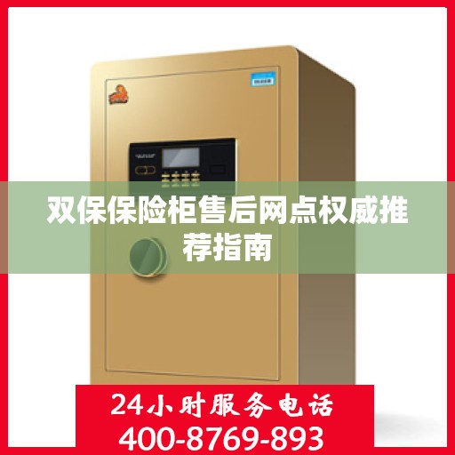 双保保险柜售后网点权威推荐指南