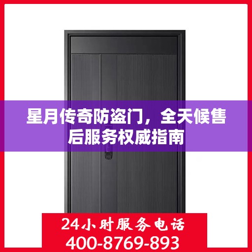 星月传奇防盗门，全天候售后服务权威指南