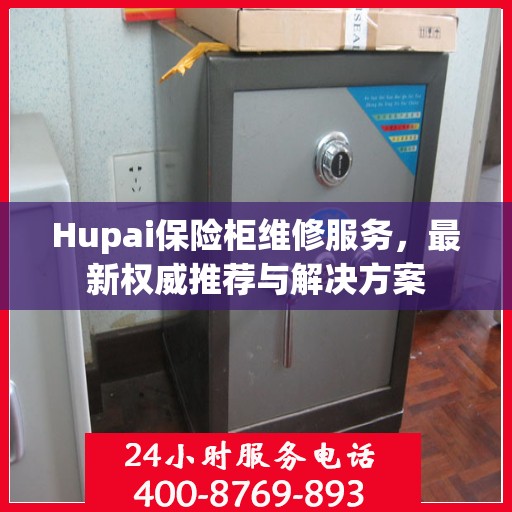 Hupai保险柜维修服务，最新权威推荐与解决方案