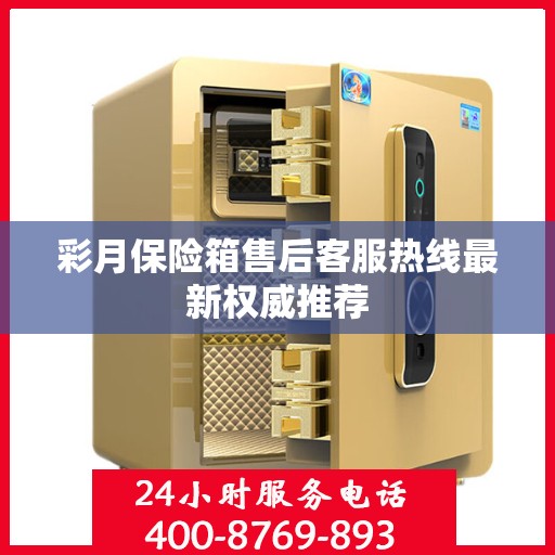 彩月保险箱售后客服热线最新权威推荐