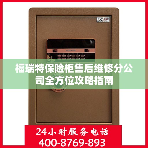 福瑞特保险柜售后维修分公司全方位攻略指南