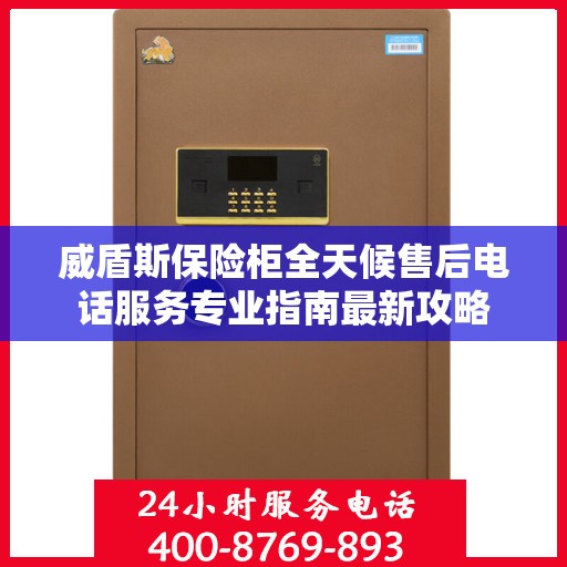 威盾斯保险柜全天候售后电话服务专业指南最新攻略