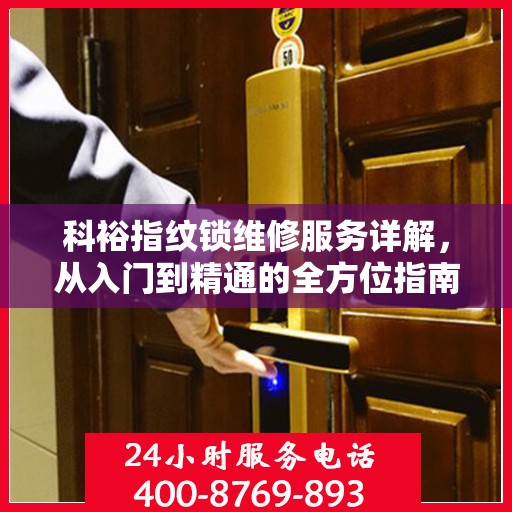 科裕指纹锁维修服务详解，从入门到精通的全方位指南