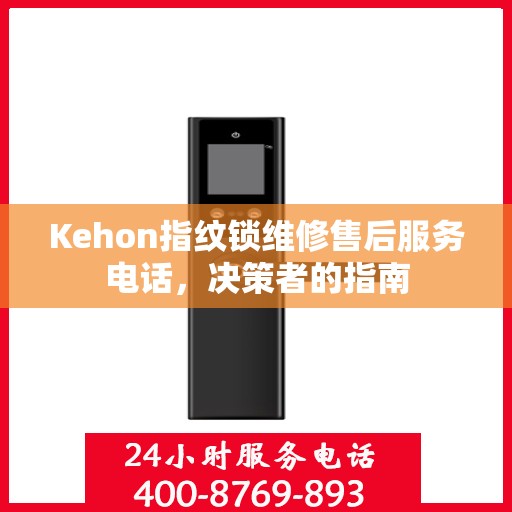 Kehon指纹锁维修售后服务电话，决策者的指南
