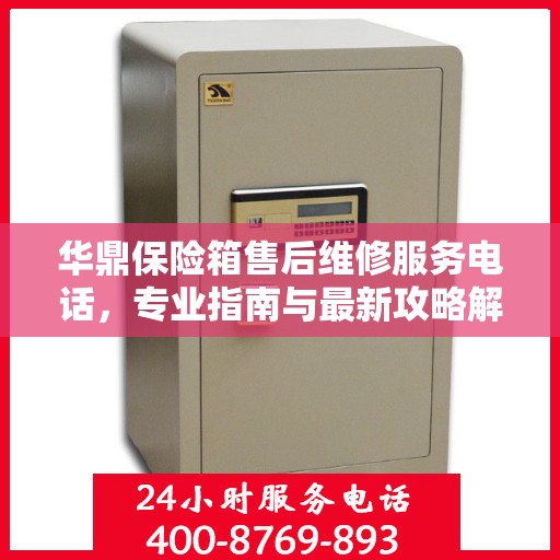 华鼎保险箱售后维修服务电话，专业指南与最新攻略解读