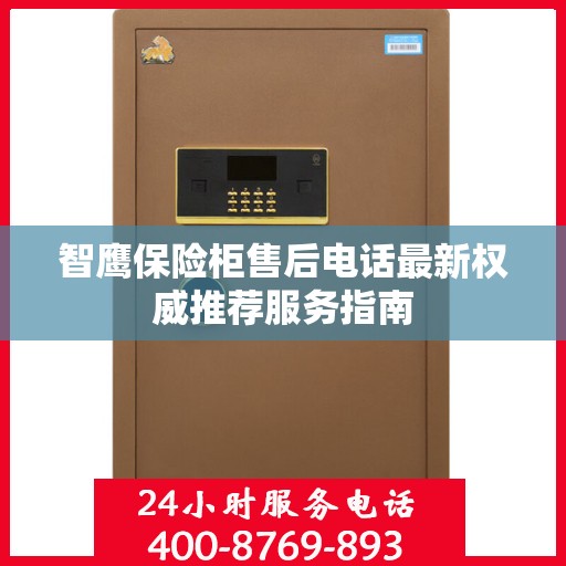 智鹰保险柜售后电话最新权威推荐服务指南