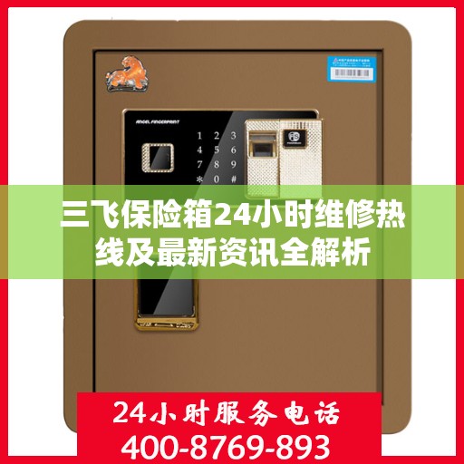 三飞保险箱24小时维修热线及最新资讯全解析