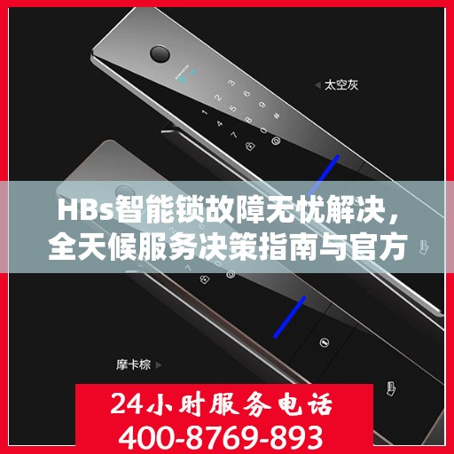 HBs智能锁故障无忧解决，全天候服务决策指南与官方维修电话