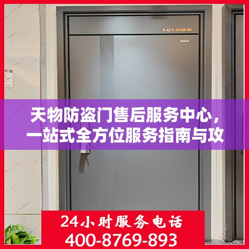 天物防盗门售后服务中心，一站式全方位服务指南与攻略